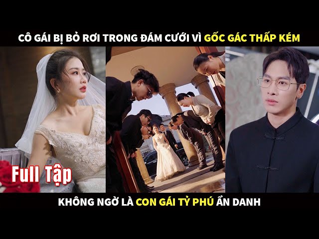 Cô gái bị bỏ rơi trong đám cưới vì gốc gác thấp kém, không ngờ là con gái tỷ phú giàu nhất ẩn danh