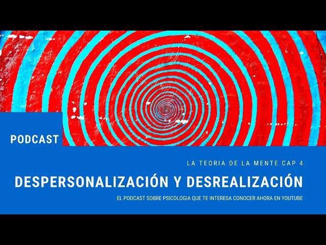 Cap 4: Despersonalización y Desrealización. Podcast La Teoria de la Mente