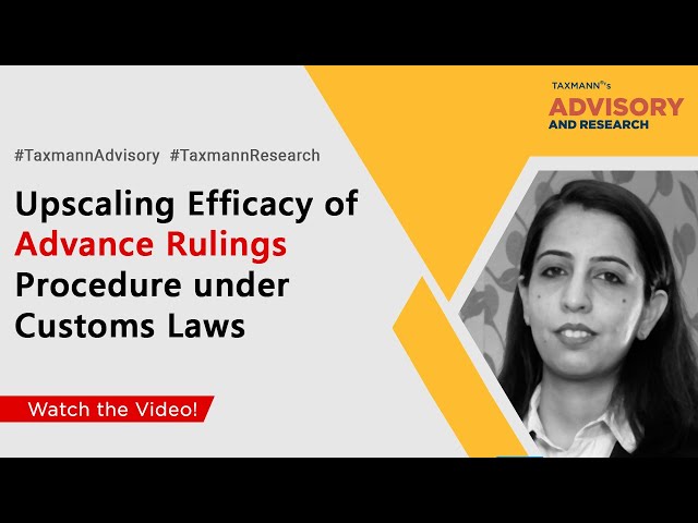 #TaxmannAdvisory | Upscaling efficacy of Advance Rulings Procedure under Customs Laws