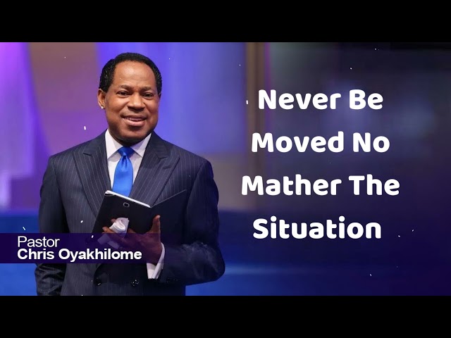 NEVER BE MOVED NO MATTHER THE SITUATION - CHRIS OYAKHILOME