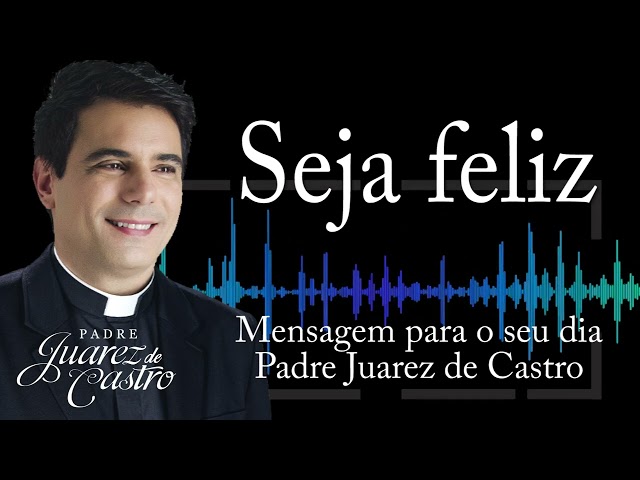 MENSAGEM - Seja feliz - Padre Juarez de Castro