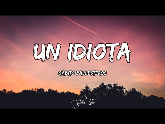 Gabito Ballesteros - Un Idiota (LETRAS) 🎵