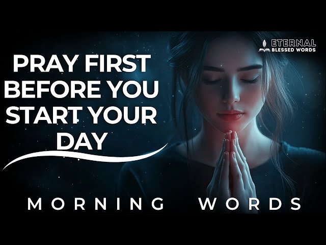 Pray First Before You Begin Your Day | A Transformational Morning Prayer | Blessed Words