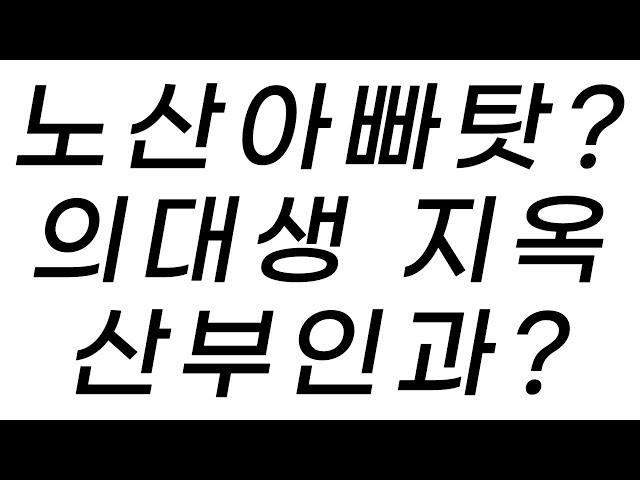 노산으로 인한 문제가 아빠탓이라고? 의대생 본과 전공 이것을 하면 인생 망함. 산부인과 출산