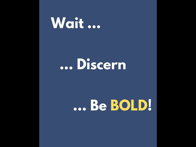 Wait ... Discern ... Be Bold!