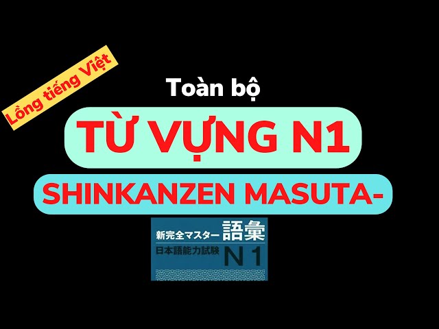 Phần 2-Toàn bộ từ vựng N1 SHINKANZEN Masuta GOI. LỒNG TIẾNG VIỆT. Học theo cách này nhanh thuộc!