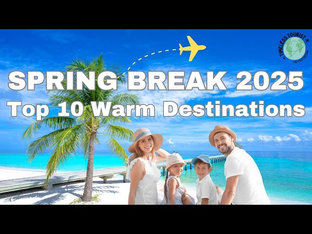 Spring Break 2025 | Top 10 Warm Weather Destinations