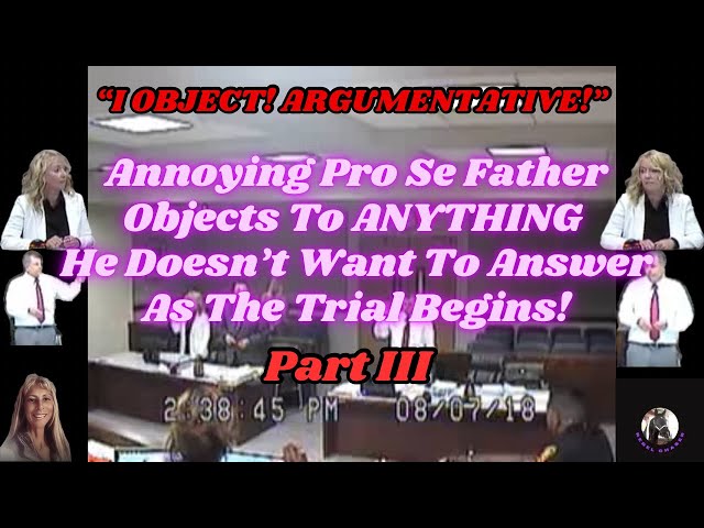 Part 3 Annoying Pro Se Father Objects To ANYTHING He Doesn't Want To Answer As The Trial Begins!