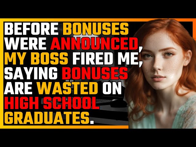 Before BONUSES were announced, my BOSS fired me, saying BONUSES are wasted on HIGH SCHOOL graduates