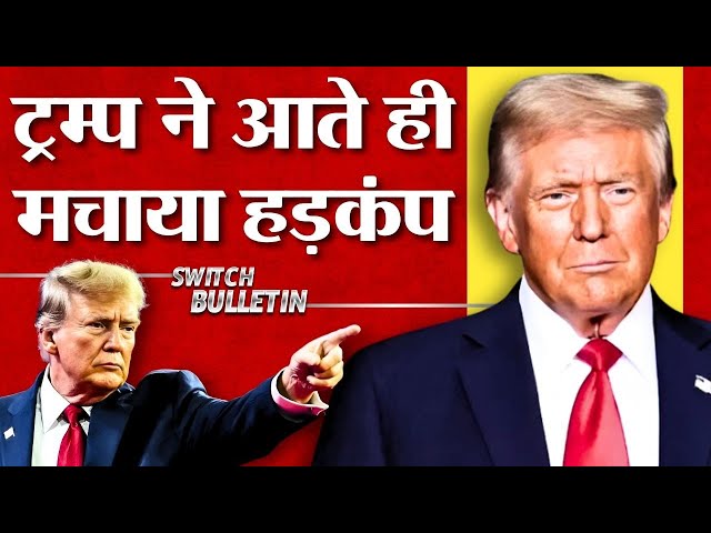 Live: ट्रम्प ने आते ही मचाया हड़कंप? Trump signs first round of executive orders | Switch Bulletin