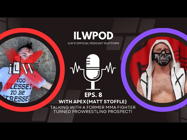 ILWPOD Episode 8 l APEX aka Matt Stoffle l Former MMA Fighter Turned ProWrestling Prospect!