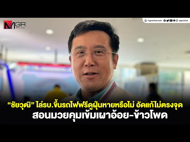 “ชัยวุฒิ” ไล่รบ.ขึ้นรถไฟฟรีดูฝุ่นหายหรือไม่ อัดแก้ไม่ตรงจุด สอนมวยคุมเข้มเผาอ้อย-ข้าวโพด