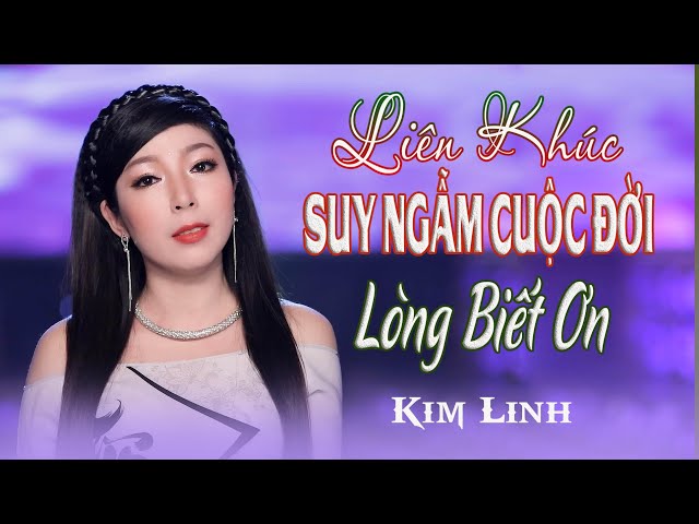 Liên Khúc SUY NGẪM CUỘC ĐỜI | LÒNG BIẾT ƠN | KHÚC NHÂN SINH | Kim Linh | VIDEO