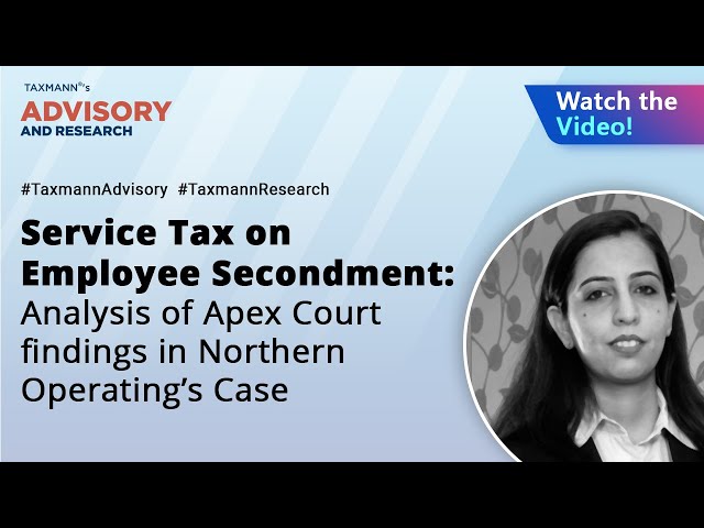 Service Tax on Employee Secondment: Analysis of Apex Court findings in Northern Operating’s Case