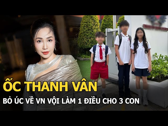 Ốc Thanh Vân bỏ Úc về VN vội làm 1 điều cho 3 con