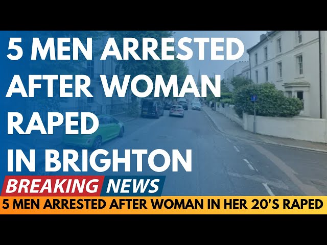 BREAKING NEWS: 5 MEN ARRESTED AFTER R OF WOMAN IN HER 20'S IN BRIGHTON