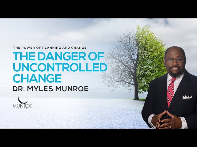 The Danger of Uncontrolled Change | Dr. Myles Munroe