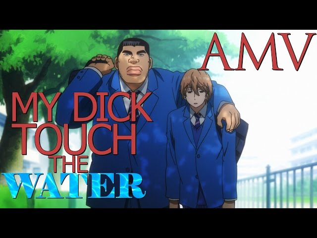 AMV: My Dick Touch the Water