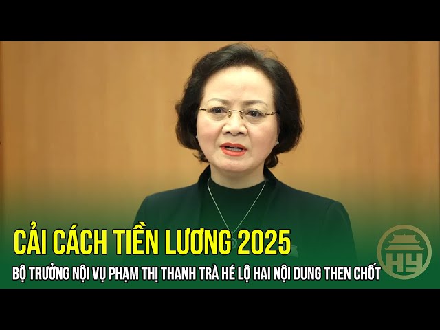 Cải Cách Tiền Lương 2025: Bộ Trưởng Nội Vụ Phạm Thị Thanh Trà Hé Lộ Hai Nội Dung Then Chốt | HYTV