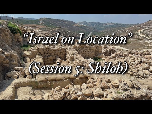 “Israel on Location” (Session 5 Shiloh)