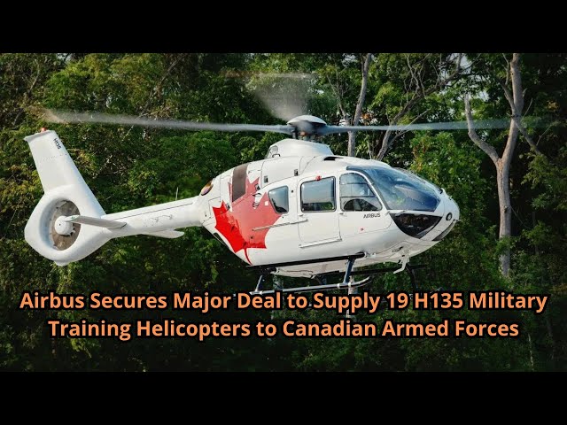 Airbus Secures Major Deal to Supply 19 H135 Military Training Helicopters to Canadian Armed Forces