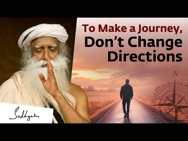 To Make a Journey, Don’t Change Directions | Sadhguru