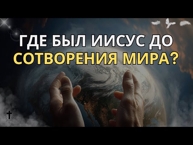 ГДЕ БЫЛ ИИСУС ДО СОТВОРЕНИЯ ВСЕЛЕННОЙ?