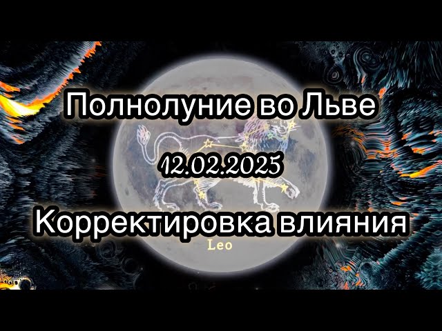 Полнолуние во Льве 12 февраля 2025. Трансформационная медитация. Корректировка влияния.