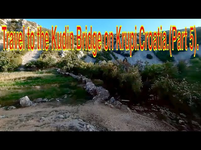 Travel to the Kudin Bridge on Krupi.Croatia.(Part 5).