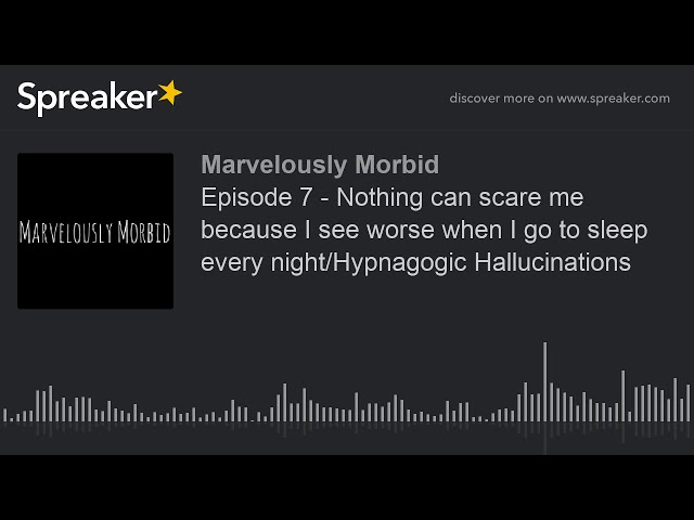 Episode 7 - Nothing can scare me because I see worse when I go to sleep every night/Hypnagogic Hallu