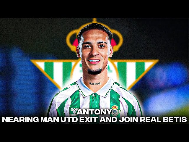 Antony Nearing Man Utd Exit And Join Real B etis