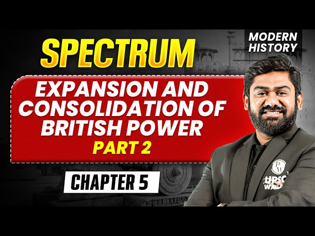 Expansion and Consolidation of British Power - Part 2 | Modern History Spectrum | UPSC 2027