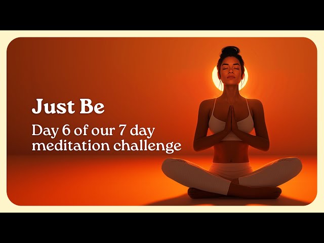 Just Be - 10 Minute Guided Meditation (Day 6 of 7 Day Wellness Challenge)