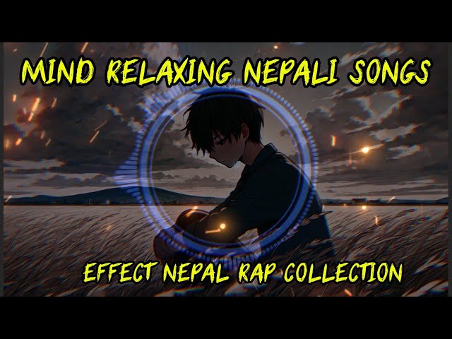 Mind Relaxing Nepali Songs | Effect Nepal Rap Songs Collection | Best Nepali Chill & Lo-Fi Rap