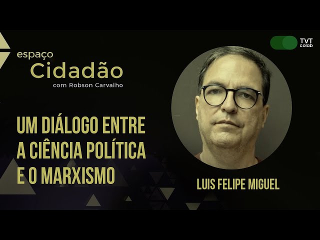 Um diálogo entre a Ciência Política e o Marxismo  | Luis Felipe Miguel  no Espaço Cidadão