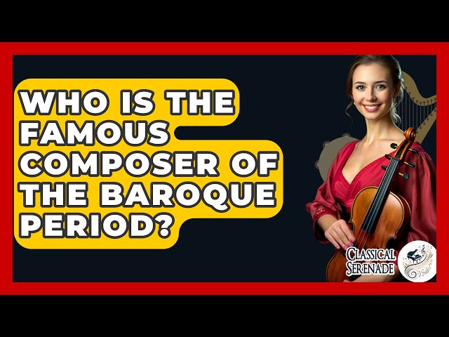 Who Is The Famous Composer Of The Baroque Period? - Classical Serenade