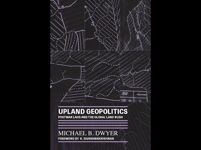 Book Talk - Upland Geopolitics: Grounding the Global Land Rush in Postwar Laos