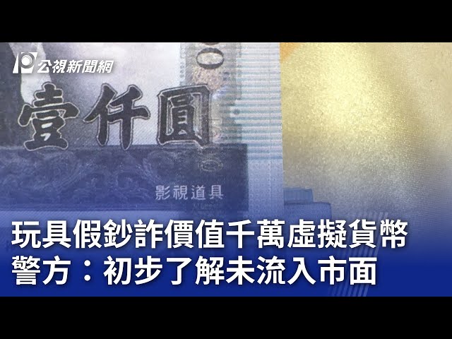 玩具假鈔詐價值千萬虛擬貨幣 警方：初步了解未流入市面｜20240207 公視晚間新聞