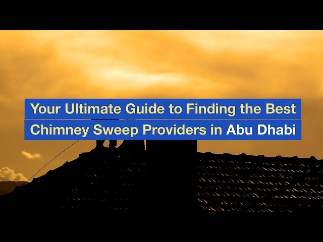 Your Ultimate Guide to Finding the Best Chimney Sweep Providers in Abu Dhabi