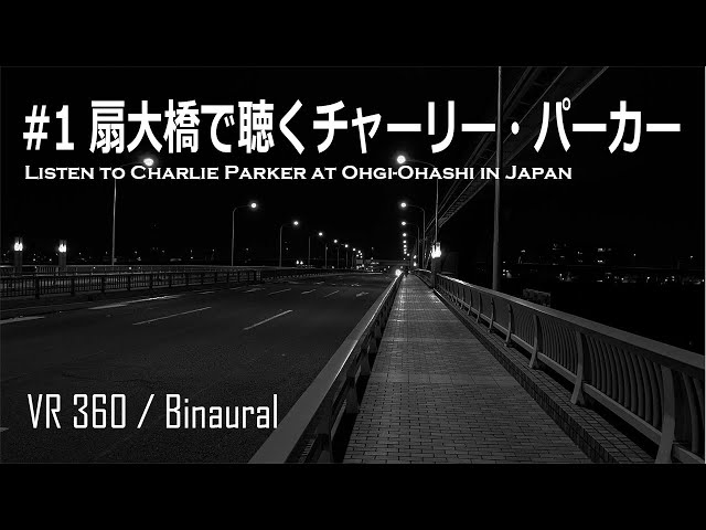 #1 [360 VR][Binaural]扇大橋で聴くチャーリー・パーカー／listen to Charlie Parker at Ohgi-ohashi in Japan