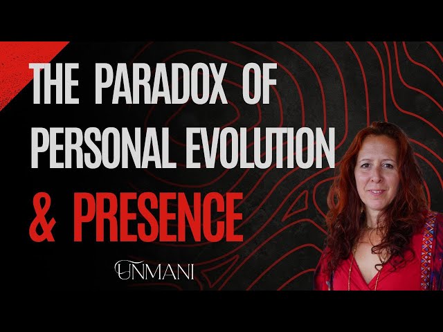 The Paradox of Personal Evolution & Presence - Unmani