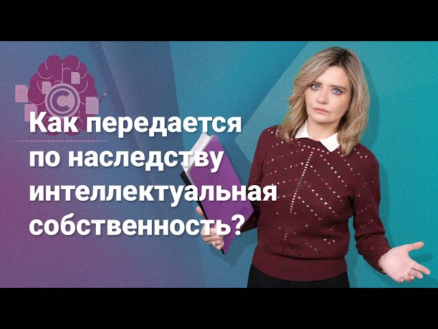 Как передается по наследству интеллектуальная собственность? @RosCoConsulting