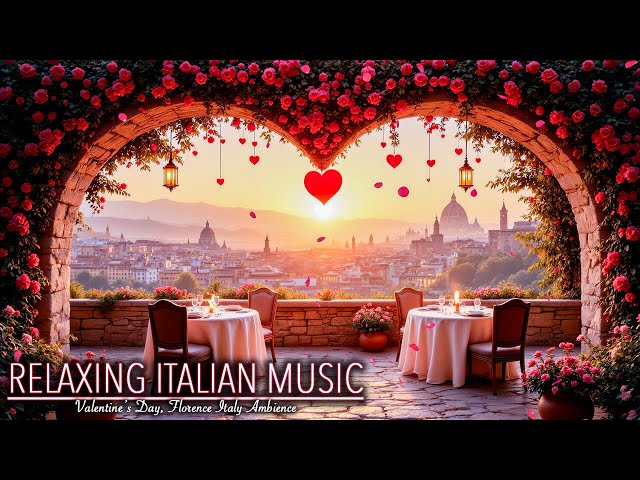 🌹✨ Relaxing Italian Music | Valentine’s Day Ambience in Florence 🇮🇹 | Romantic Tranquil Vibes 🌅🎶