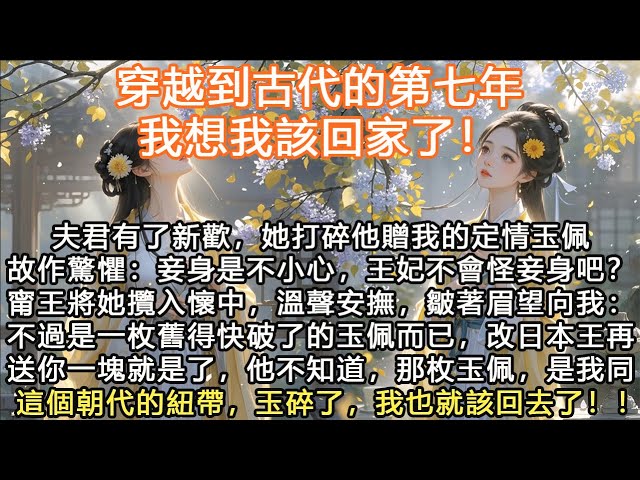 完結大女主虐戀穿越文：穿越到古代的第七年，我想我該回家了！夫君有了新歡，她打碎他贈我的定情玉佩故作驚懼：妾身是不小心，王妃不會怪妾身吧？甯王將她攬入懷中，溫聲安撫，皺著眉望向我：不過是一枚舊得快破了的