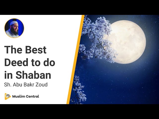 What to do in the month of Shaban | The best deed in Shaban - Sh. Abu Bakr Zoud