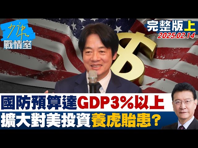 【完整版上集】賴清德：國防預算達GDP3%以上,擴大對美投資 養虎貽患？#少康戰情室 20250214｜#沈富雄 #吳崢 #尹乃菁 #費鴻泰  #葉元之 #張志豪