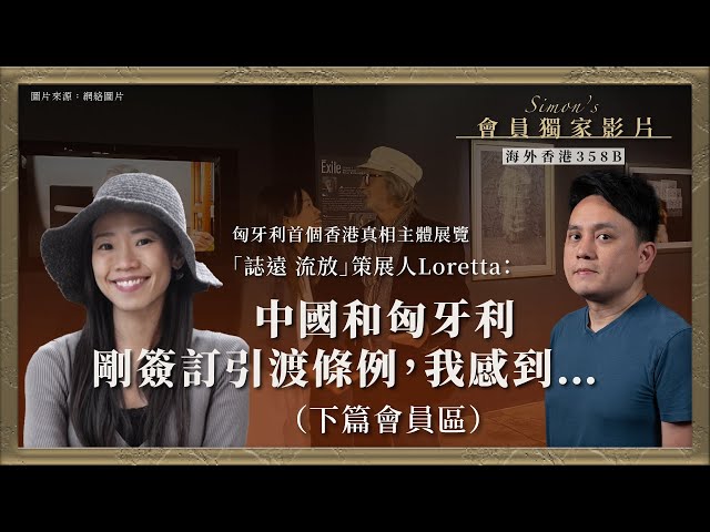 【海外香港 358B 🇭🇺】匈牙利首個香港真相主體展覽「誌遠 流放」策展人Loretta：中國和匈牙利剛簽訂引渡條例，我感到......（下篇會員區）