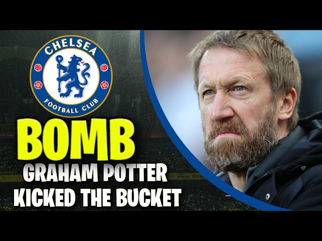 BOMB! GRAHAM POTTER KICKED THE BUCKET! NEWS FROM CHELSEA! LATEST NEWS FROM CHELSEA