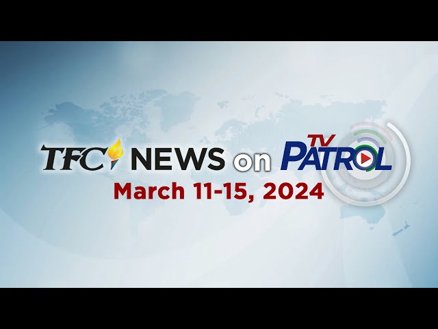 TFC News on TV Patrol Recap | March 11-15, 2024