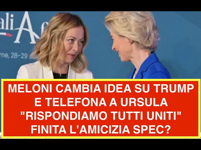 MELONI CAMBIA IDEA SU TRUMP E TELEFONA A URSULA "RISPONDIAMO TUTTI UNITI" FINITA L'AMICIZIA SPEC?